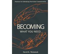 Becoming What You Need: Practices for Embodying Nonviolent Communication