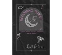 Becoming Whole: A Guide to Healing, Resilience, and Coming Home to Yourself