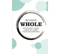 BECOMING WHOLE: A Psychiatrist-Guided 12-Week CBT Journal for Healing Depression