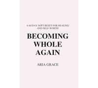 BECOMING WHOLE AGAIN: A 60 Day Soft Reset for Healing and Self-Worth