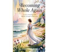 Becoming Whole Again: A Story of Healing, Faith, and the Courage to Begin Anew- Contemporary Christian Inspirational Novel