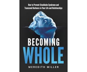 Becoming Whole: How to Prevent Stockholm Syndrome and Transcend Darkness in Your Life and Relationships