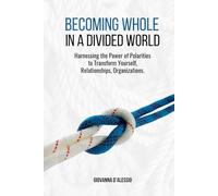 Becoming Whole in a Divided World: Harnessing the Power of Polarities to Transform Yourself, Relationships, Organizations.