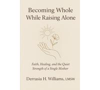 Becoming Whole While Raising Alone: Faith, Healing, and the Quiet Strength of a Single Mother