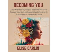 Becoming You: A Guide To Self-Expression And Inner Freedom; Discover Your Voice, Unleash Creativity, And Set Boundaries To Live Authentically