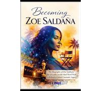 Becoming Zoe Saldaña: The Biography of Zoe Saldaña and the Decades of Work Behind a Global Cinematic Legacy