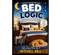 Bed Logic: The Completely Unscientific Guide to the Place That Holds It All Together