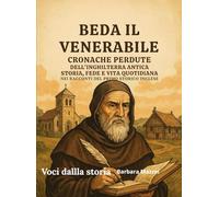 Beda il Venerabile: Cronache Perdute dell'Inghilterra Antica - Storia, Fede e Vita Quotidiana nei Racconti del Primo Storico Inglese