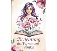 Bedeutung des Vornamens Anika: Ein liebevoll gestaltetes Buch über die Bedeutung, Geschichte und bekannte Persönlichkeiten mit dem Vornamen Anika