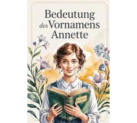 Bedeutung des Vornamens Annette: Ein liebevoll gestaltetes Buch über die Bedeutung, Geschichte und bekannte Persönlichkeiten mit dem Vornamen Annette