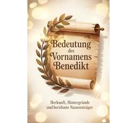 Bedeutung des Vornamens Benedikt: Herkunft, Hintergründe und berühmte Namensträger: Ein liebevoll gestaltetes Buch über Ursprung, Bedeutung und berühmte Persönlichkeiten mit dem Vornamen Benedikt