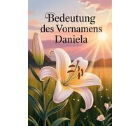 Bedeutung des Vornamens Daniela: Ein liebevoll gestaltetes Buch über die Bedeutung, Geschichte und bekannte Persönlichkeiten mit dem Vornamen Daniela