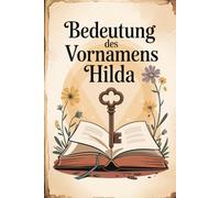 Bedeutung des Vornamens Hilda: Ein liebevoll gestaltetes Geschenkbuch über die Bedeutung, Geschichte und bekannte Persönlichkeiten mit dem Vornamen Hilda