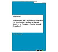 Bedeutungen Und Funktionen Von Ludwig Van Beethovens 9. Sinfonie In Stanley Kubricks "A Clockwork Orange" (Musik, Grundkurs)