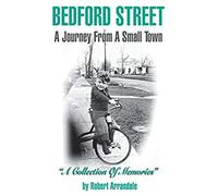 Bedford Street A Journey From A Small Town...A Collection Of Memories By Robert Arrandale