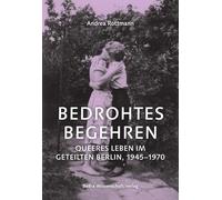 Bedrohtes Begehren: Queeres Leben im geteilten Berlin, 1945-1970