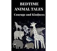 Bedtime Animal Tales - Courage and Kindness: Seventeen Heartwarming Stories of Brave and Gentle Creatures for Children Everywhere