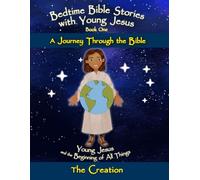 Bedtime Bible Stories with Young Jesus: the Beginning of All Things - the Creation: A Faith-Filled Bedtime Read Aloud Introducing Foundational ... Story for Kids Ages 6-12, Second Edition)