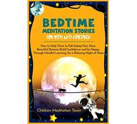 Bedtime Meditation Stories For Kids And Children: How To Help Them To Fall Asleep Fast, Have Beautiful Dreams, Build Confidence And Be Happy Through Mindful Learning, For A Relaxing Night Of Sleep