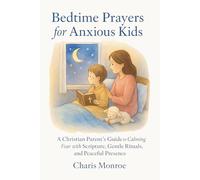 Bedtime Prayers for Anxious Kids: A Christian Parent’s Guide to Calming Fear with Scripture, Gentle Rituals, and Peaceful Presence