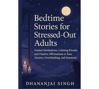 Bedtime Stories for Stressed-Out Adults: Guided Meditations, Calming Rituals, and Positive Affirmations to Ease Anxiety, Overthinking, and Insomnia