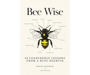 Bee Wise: 12 Leadership Lessons from a Busy Beehive