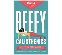 Beefy Calisthenics: Step-By-Step Guide To Building Muscle With Bodyweight Training