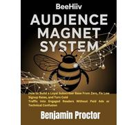 Beehiiv Audience Magnet System: How to Build a Loyal Subscriber Base From Zero, Fix Low Signup Rates, and Turn Cold Traffic Into Engaged Readers Without Paid Ads or Technical Confusion