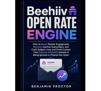 Beehiiv Open Rate Engine: How to Boost Reader Engagement, Recover Inactive Subscribers, and Craft Subject Lines and Email Content That Capture Attention Instead of Being Ignored or Filtered Into Spam