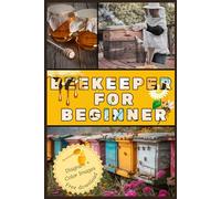 Beekeeper for Beginner: Beekeeping for Beginners: How to Start Your First Hive, Keep Happy Bees, and Harvest Pure Honey with Confidence