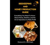 Beekeeping And Honey Production Guide: Everything You Need To Know About Honey, Beehive, And The Art Of Apiculture To Make Profit
