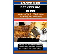 Beekeeping Bliss: Mastering The Art Of Apiculture For Honey And Pollination: Dive Into The World Of Beekeeping And Harvest The Sweet Rewards Of Your Own Honeybee Colony