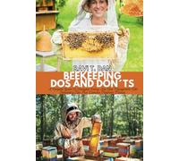 BEEKEEPING DOS AND DON’TS: A Complete Guide To Honeybee Colony And Hive Management With Harvesting Tips Plus Diseases Treatment Manual
