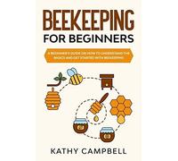 Beekeeping For Beginners: A Beginner's Guide On How To Understand The Basics And Get Started With Beekeeping