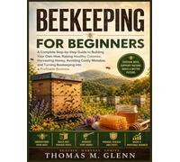 BEEKEEPING FOR BEGINNERS: A Complete Step-by-Step Guide to Building Your Own Hive, Raising Healthy Colonies, Harvesting Honey, Avoiding Costly ... Bee keeping into a Profitable Business