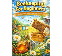 Beekeeping for Beginners - A Step-by-Step Guide to Starting Your First Hive: A Step-by-Step Guide to Starting Your First Hive