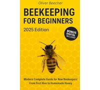 Beekeeping for Beginners: Modern Complete Guide for New Beekeepers: From First Hive to Homemade Honey