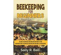 Beekeeping For Beginners: The Guide To Keeping Bees And Harvesting Your Honey At Your Backyard