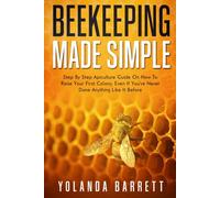 Beekeeping Made Simple: Beginner-Friendly Apiculture Guide On How To Raise Your First Colony If You've Never Done Anything Like It Before