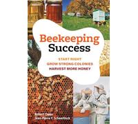Beekeeping Success: Start Right, Build Strong Colonies, Harvest More Honey
