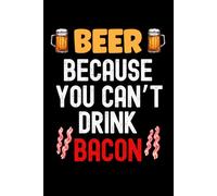 Beer Because You Can't Drink Bacon: Beer Lovers Design "6 x 9" 120 Pages Funny Beer and Bacon Notebook