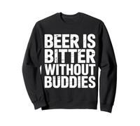 Beer is Bitter Without Buddies Drink Social Together |- Sweatshirt
