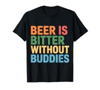 Beer is Bitter Without Buddies Drink Social Together - T-Shirt