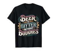 Beer is Bitter Without Buddies Drink Social Together - T-Shirt