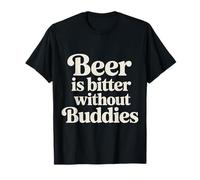 Beer is Bitter Without Buddies Drink Social Together |- T-Shirt