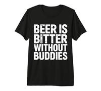 Beer is Bitter Without Buddies Drink Social Together |- T-Shirt Haut de Gamme