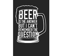 Beer Is The Answer But I Can't Remember The Question: Drinking Blank Lined Notebook Journal