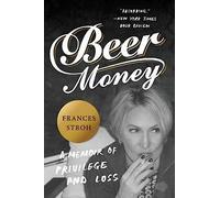 Beer Money: A Memoir of Privilege and Loss - An American Story of Dissolved Fortunes and a Fallen Family Dynasty