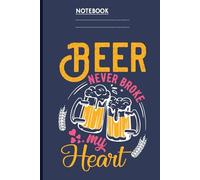 Beer Never Broke My Heart Funny Beer Lover Notebook: Gift for Men, Women & Beer Fans | Hilarious Drinking Quote | 6x9 Journal | 120 Pages