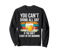 Beer You Cant Drink All Day If You Dont Start in The Morning Sweatshirt
